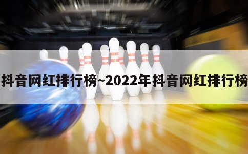 抖音网红排行榜~2022年抖音网红排行榜 第1张