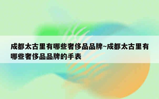 成都太古里有哪些奢侈品品牌~成都太古里有哪些奢侈品品牌的手表 第1张