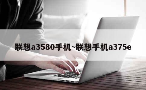 联想a3580手机~联想手机a375e 第1张