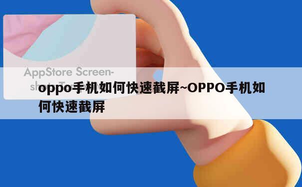 oppo手机如何快速截屏~OPPO手机如何快速截屏 第1张