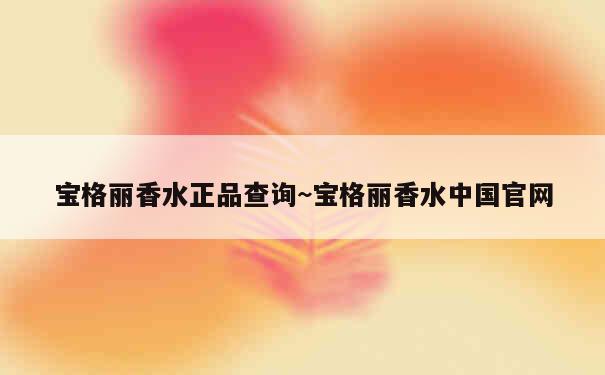 宝格丽香水正品查询~宝格丽香水中国官网 第1张