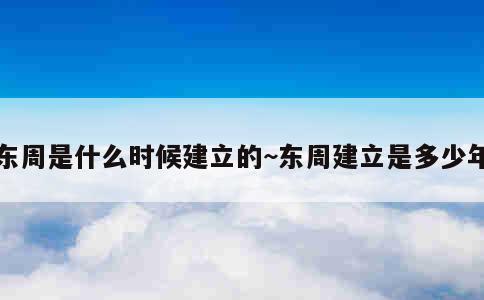 东周是什么时候建立的~东周建立是多少年 第1张