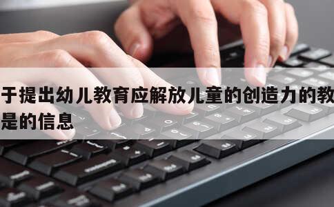 关于提出幼儿教育应解放儿童的创造力的教育家是的信息 第1张