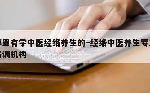 哪里有学中医经络养生的~经络中医养生专业培训机构 第2张