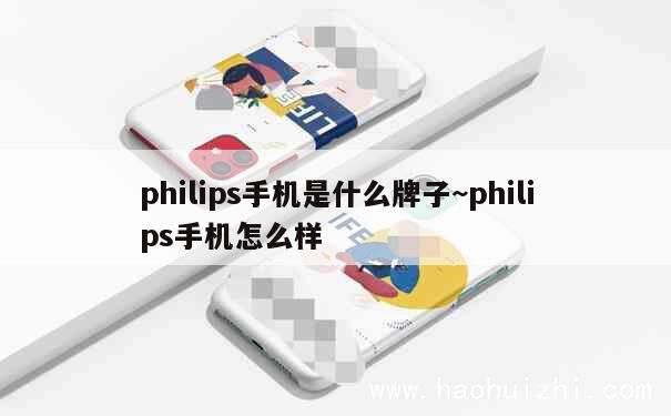 philips手机是什么牌子~philips手机怎么样 第1张