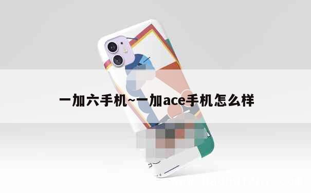 一加六手机~一加ace手机怎么样 第1张