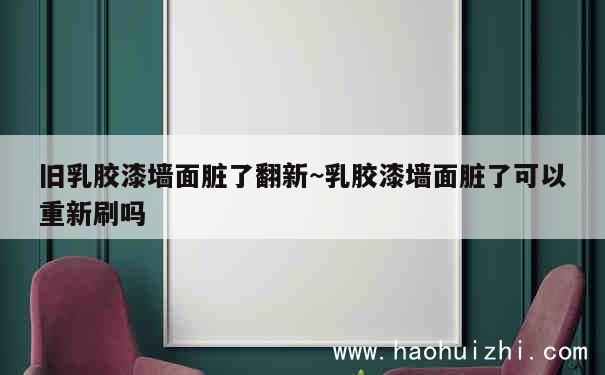 旧乳胶漆墙面脏了翻新~乳胶漆墙面脏了可以重新刷吗 第1张