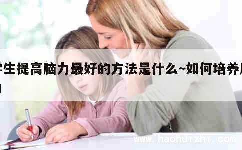 学生提高脑力最好的方法是什么~如何培养脑力 第1张