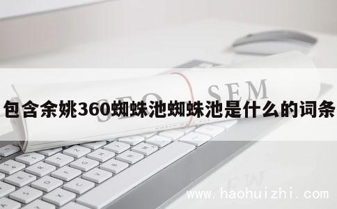 包含余姚360蜘蛛池蜘蛛池是什么的词条 第1张