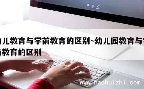 幼儿教育与学前教育的区别~幼儿园教育与学前教育的区别 第1张