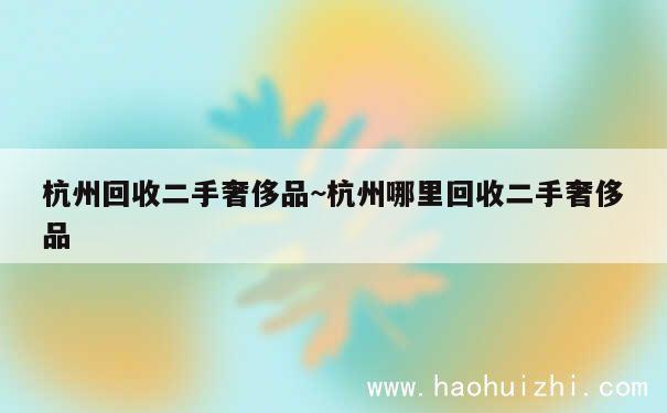 杭州回收二手奢侈品~杭州哪里回收二手奢侈品 第1张