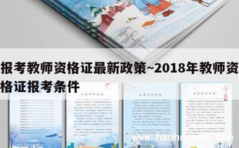 报考教师资格证最新政策~2018年教师资格证报考条件 第1张