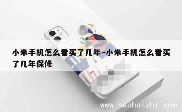 小米手机怎么看买了几年~小米手机怎么看买了几年保修 第1张