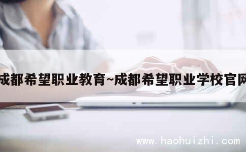 成都希望职业教育~成都希望职业学校官网 第1张