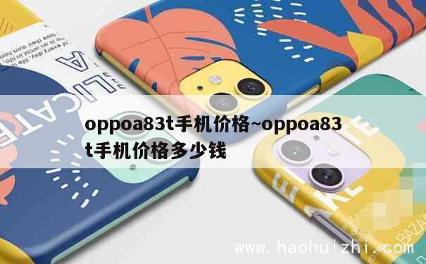 oppoa83t手机价格~oppoa83t手机价格多少钱 第1张