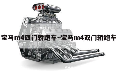 宝马m4四门轿跑车~宝马m4双门轿跑车 第1张