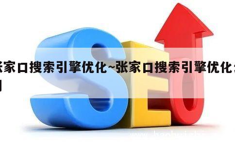 张家口搜索引擎优化~张家口搜索引擎优化公司 第1张