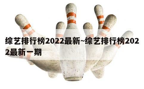 综艺排行榜2022最新~综艺排行榜2022最新一期 第1张