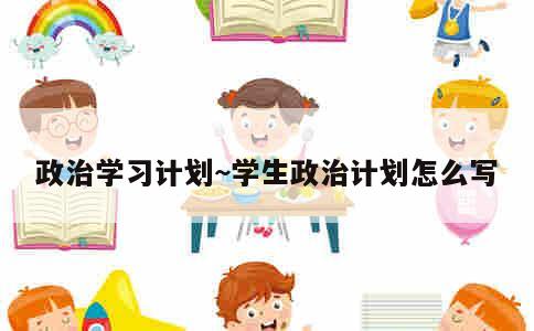 政治学习计划~学生政治计划怎么写 第1张