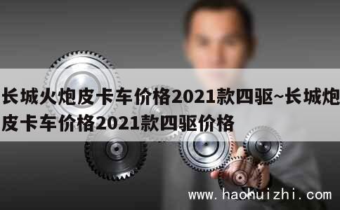 长城火炮皮卡车价格2021款四驱~长城炮皮卡车价格2021款四驱价格 第1张