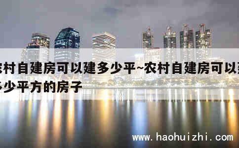 农村自建房可以建多少平~农村自建房可以建多少平方的房子 第1张