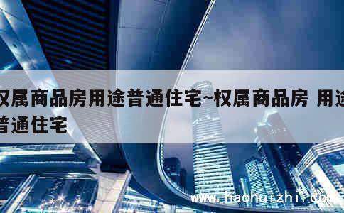 权属商品房用途普通住宅~权属商品房 用途普通住宅 第1张