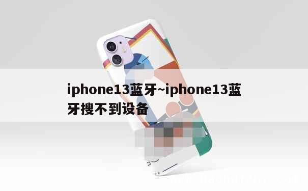 iphone13蓝牙~iphone13蓝牙搜不到设备 第1张