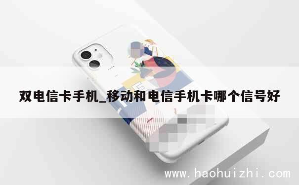 双电信卡手机_移动和电信手机卡哪个信号好 第1张