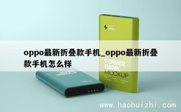 oppo最新折叠款手机_oppo最新折叠款手机怎么样 第1张