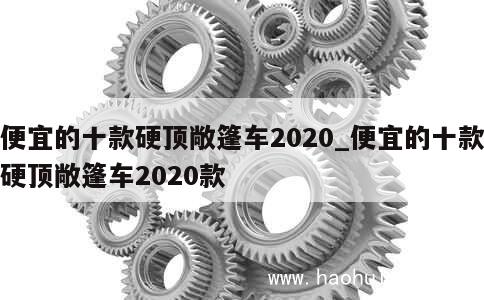 便宜的十款硬顶敞篷车2020_便宜的十款硬顶敞篷车2020款 第1张