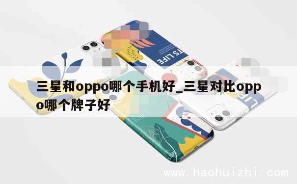 三星和oppo哪个手机好_三星对比oppo哪个牌子好 第1张