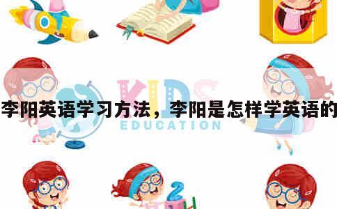 李阳英语学习方法，李阳是怎样学英语的 第1张