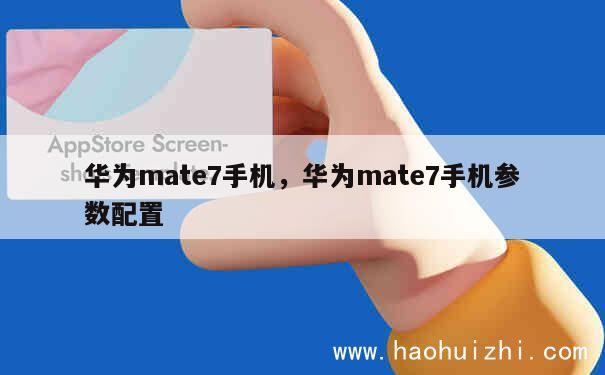 华为mate7手机，华为mate7手机参数配置 第1张