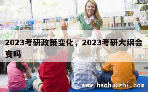 2023考研政策变化，2023考研大纲会变吗 第1张