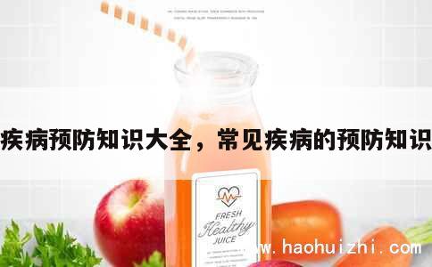 疾病预防知识大全，常见疾病的预防知识 第1张