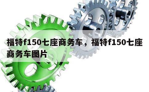 福特f150七座商务车，福特f150七座商务车图片 第1张