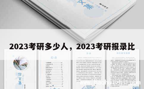 2023考研多少人，2023考研报录比 第1张