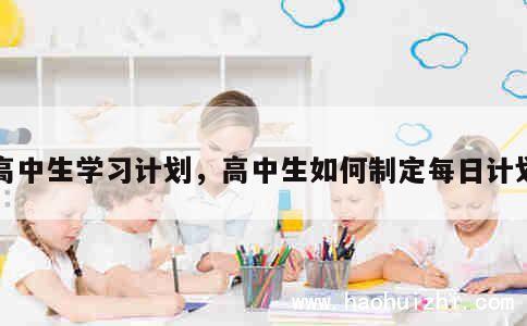 高中生学习计划，高中生如何制定每日计划 第1张