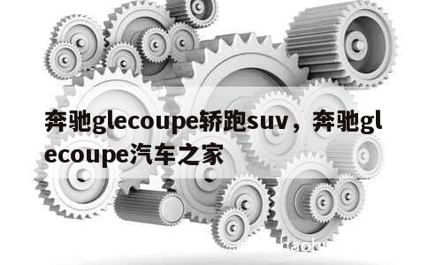 奔驰glecoupe轿跑suv，奔驰glecoupe汽车之家 第1张