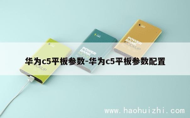 华为c5平板参数-华为c5平板参数配置 第1张