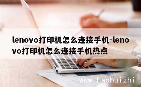 lenovo打印机怎么连接手机-lenovo打印机怎么连接手机热点 第1张