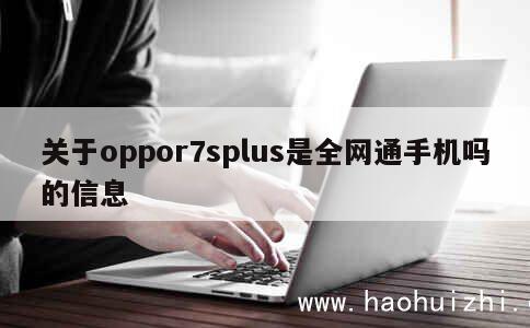 关于oppor7splus是全网通手机吗的信息 第1张