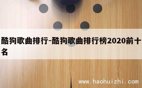 酷狗歌曲排行-酷狗歌曲排行榜2020前十名 第1张