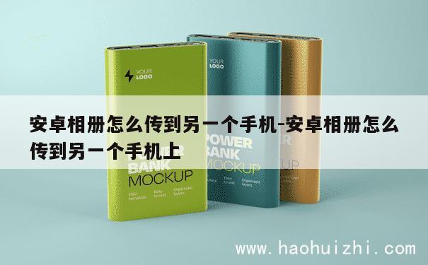 安卓相册怎么传到另一个手机-安卓相册怎么传到另一个手机上 第1张