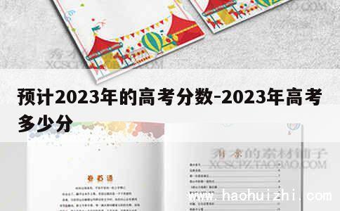 预计2023年的高考分数-2023年高考多少分 第1张