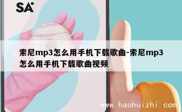 索尼mp3怎么用手机下载歌曲-索尼mp3怎么用手机下载歌曲视频 第1张