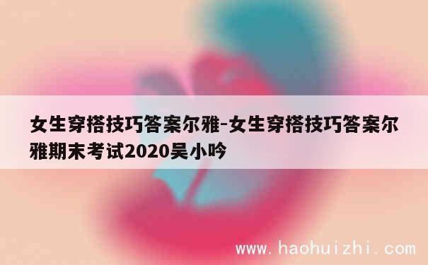 女生穿搭技巧答案尔雅-女生穿搭技巧答案尔雅期末考试2020吴小吟 第1张