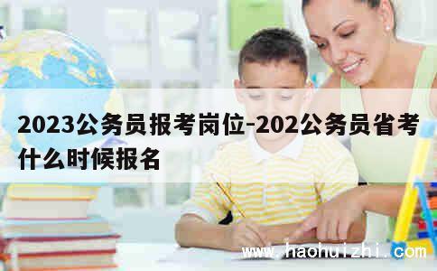 2023公务员报考岗位-202公务员省考什么时候报名 第1张