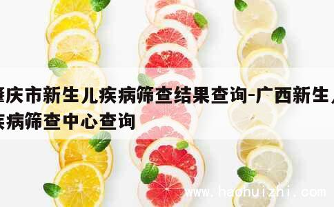 肇庆市新生儿疾病筛查结果查询-广西新生儿疾病筛查中心查询 第1张