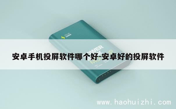 安卓手机投屏软件哪个好-安卓好的投屏软件 第1张